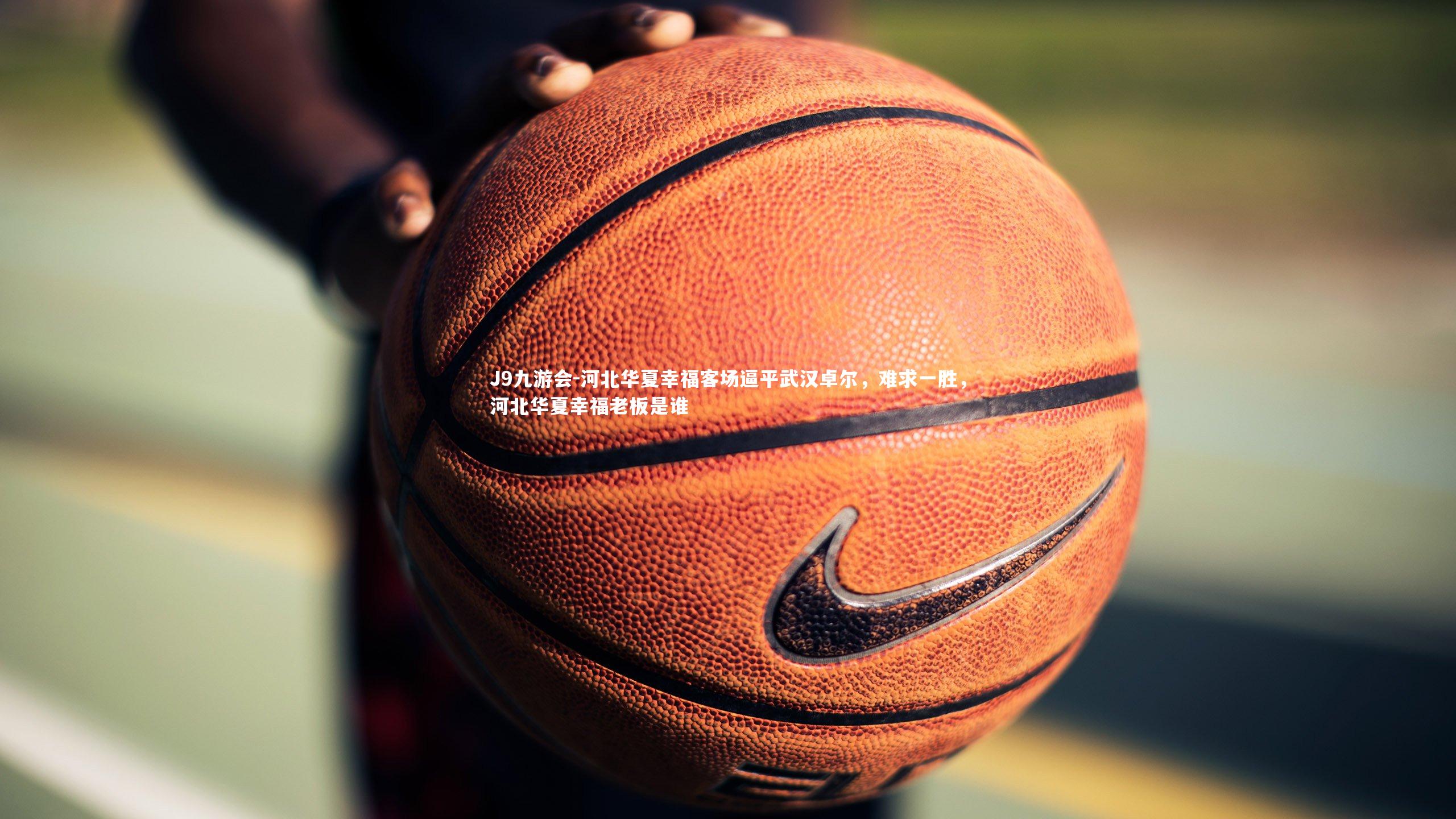 J9九游会-河北华夏幸福客场逼平武汉卓尔，难求一胜，河北华夏幸福老板是谁