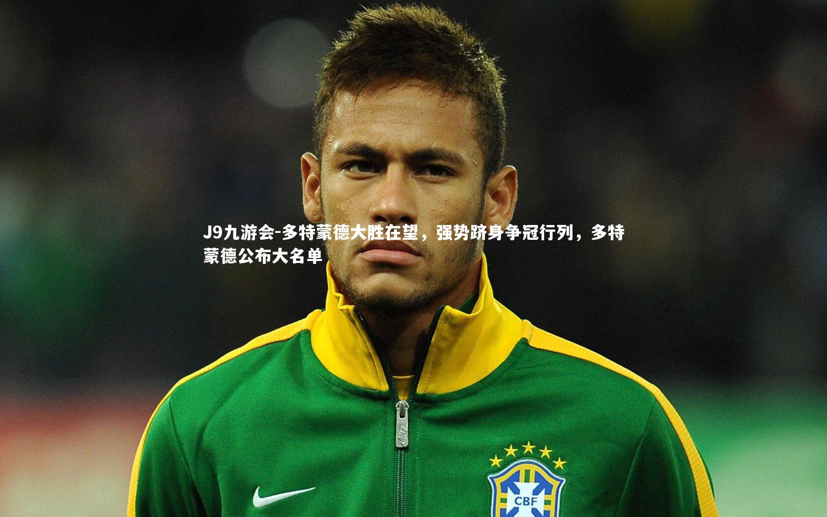 J9九游会-多特蒙德大胜在望，强势跻身争冠行列，多特蒙德公布大名单