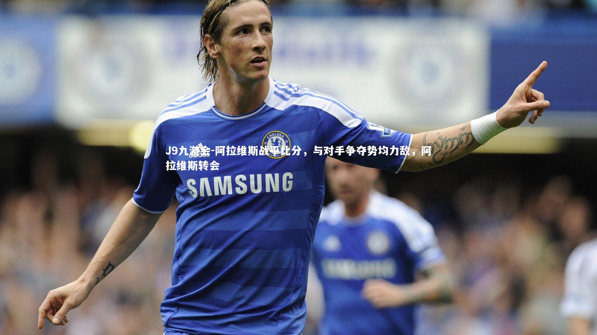 阿拉维斯战平比分，与对手争夺势均力敌，阿拉维斯转会