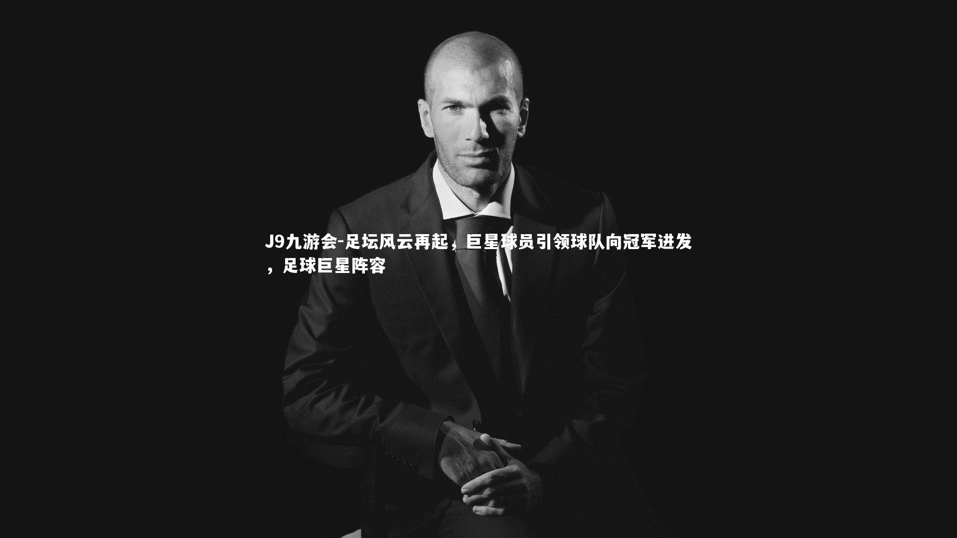 J9九游会-足坛风云再起，巨星球员引领球队向冠军进发，足球巨星阵容