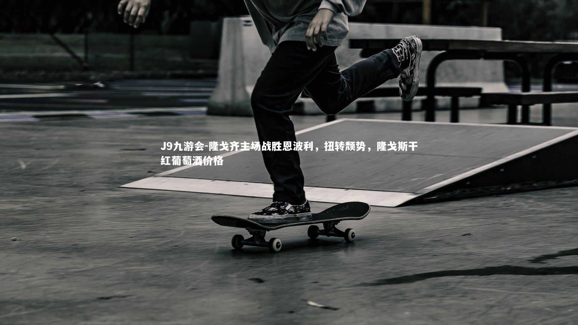 J9九游会-隆戈齐主场战胜恩波利，扭转颓势，隆戈斯干红葡萄酒价格