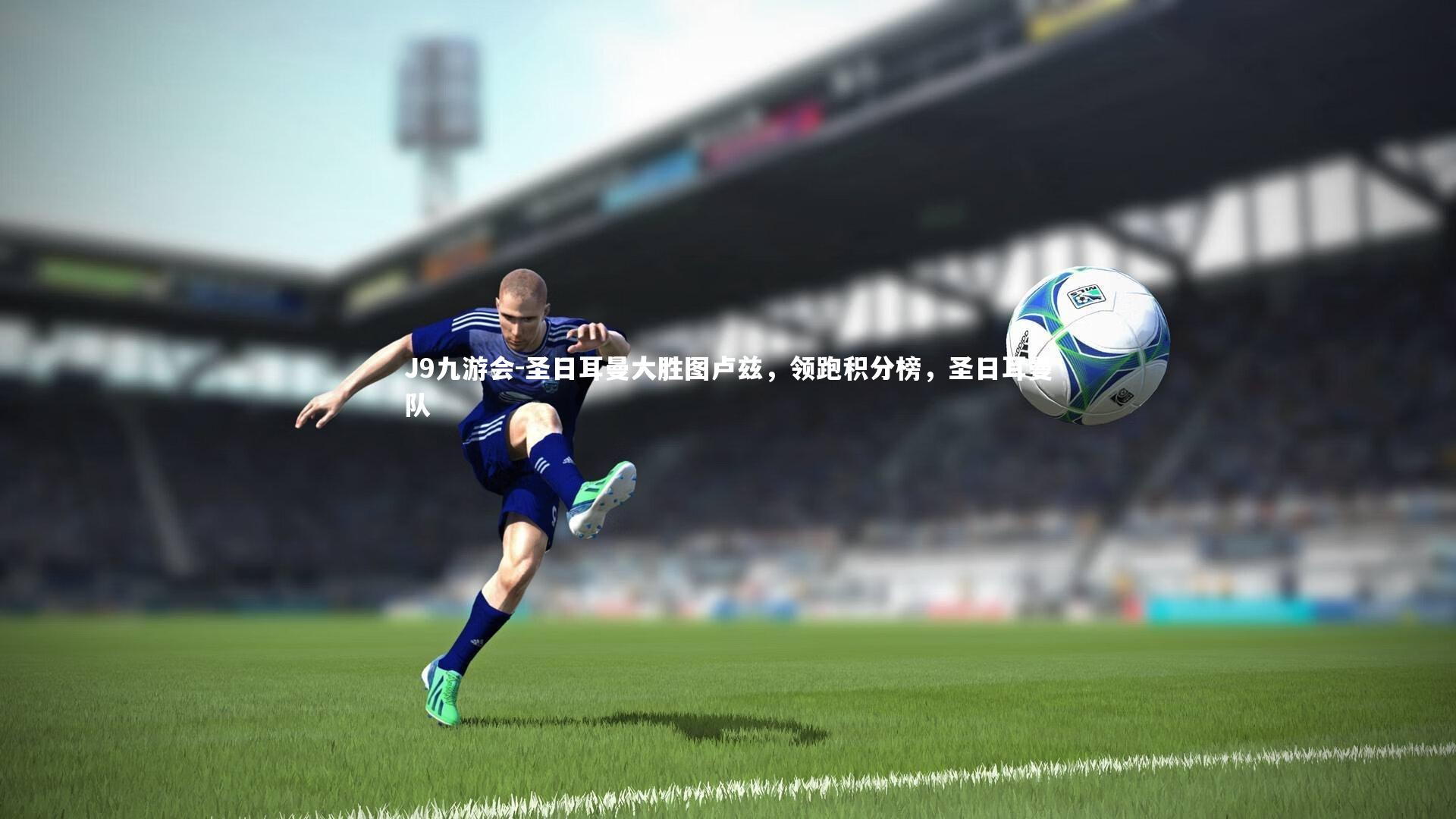 J9九游会-圣日耳曼大胜图卢兹，领跑积分榜，圣日耳曼队
