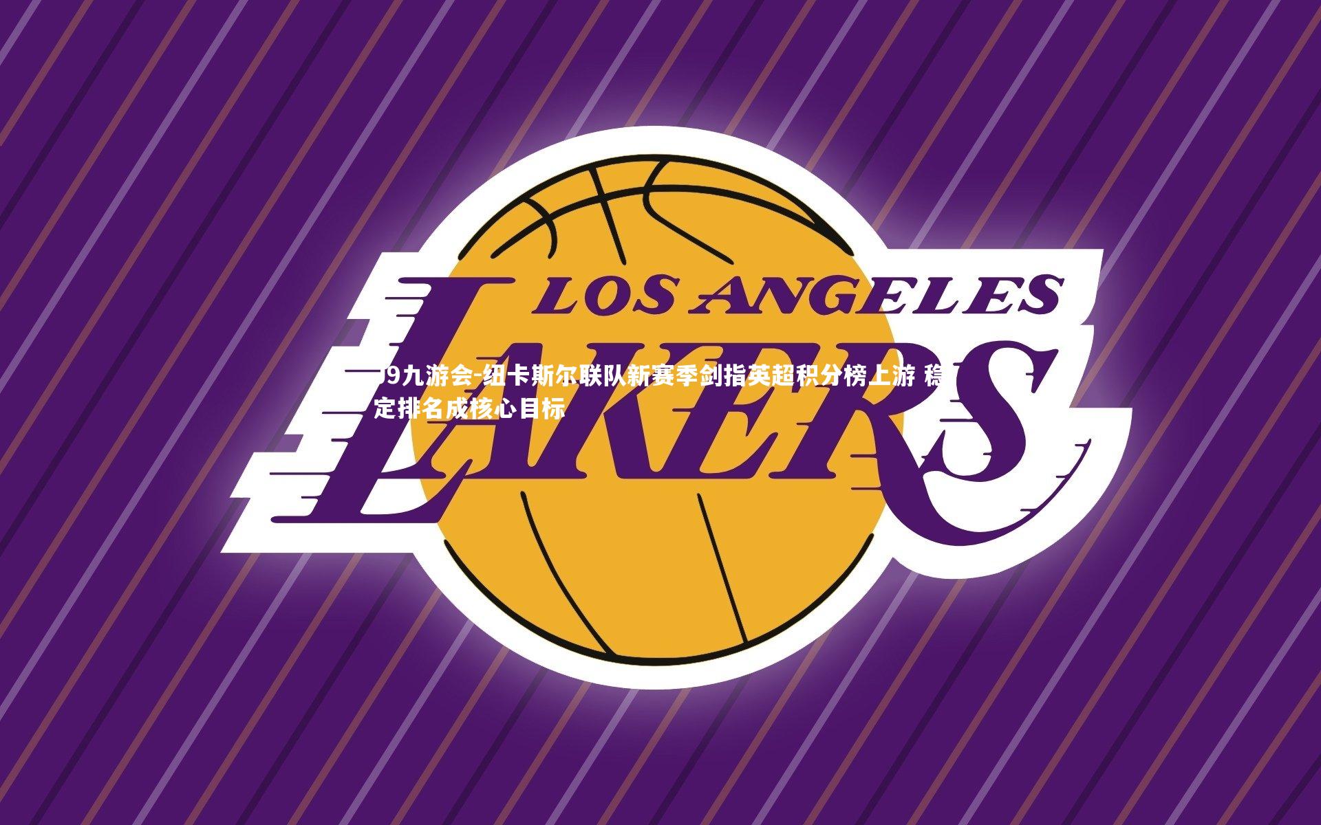 纽卡斯尔联队新赛季剑指英超积分榜上游 稳定排名成核心目标