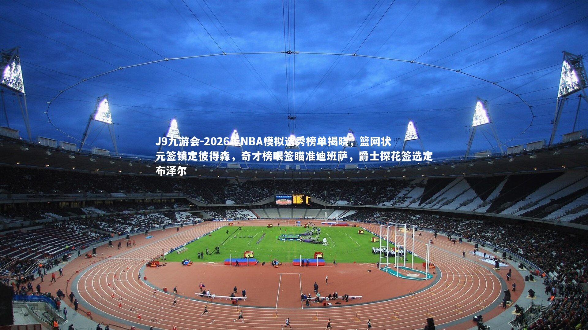 2026年NBA模拟选秀榜单揭晓，篮网状元签锁定彼得森，奇才榜眼签瞄准迪班萨，爵士探花签选定布泽尔